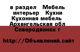  в раздел : Мебель, интерьер » Кухни. Кухонная мебель . Архангельская обл.,Северодвинск г.